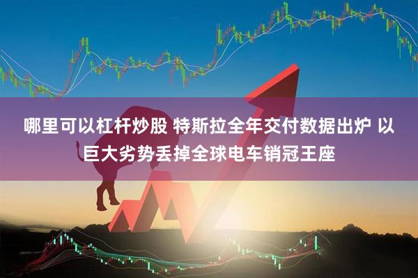 哪里可以杠杆炒股 特斯拉全年交付数据出炉 以巨大劣势丢掉全球电车销冠王座