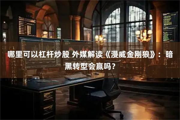 哪里可以杠杆炒股 外媒解读《漫威金刚狼》：暗黑转型会赢吗？