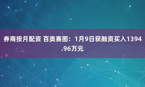 券商按月配资 百奥赛图：1月9日获融资买入1394.96万元