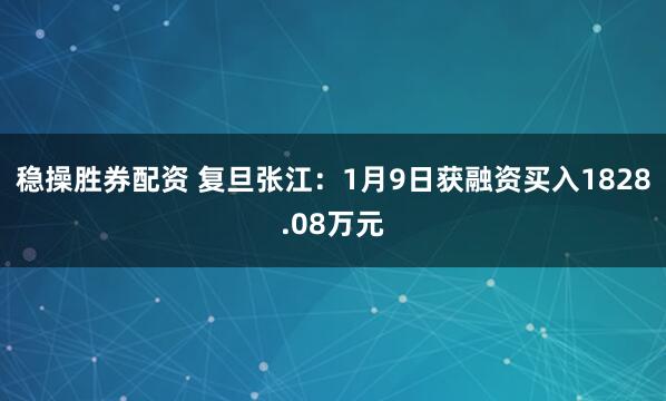 稳操胜券配资 复旦张江：1月9日获融资买入1828.08万元